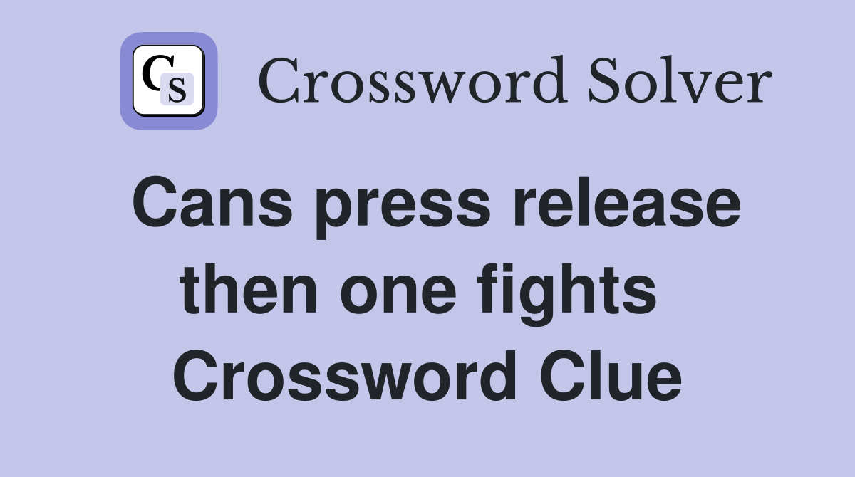Cans press release then one fights  Crossword Clue