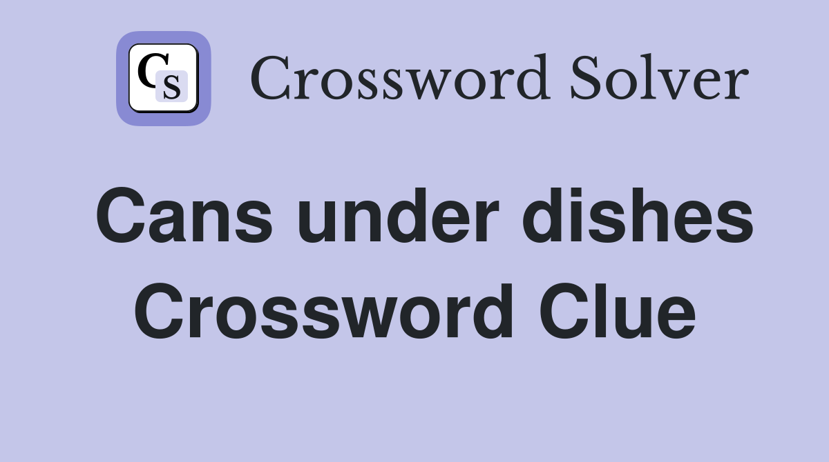 Cans under dishes Crossword Clue