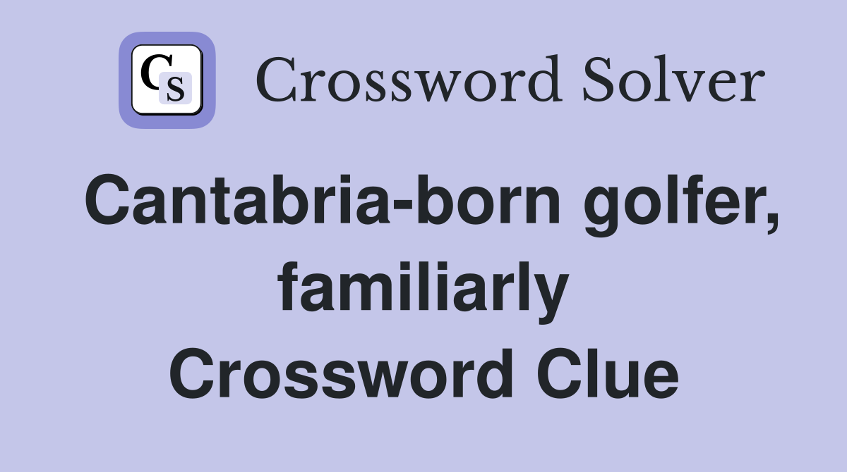 Cantabria-born golfer, familiarly Crossword Clue