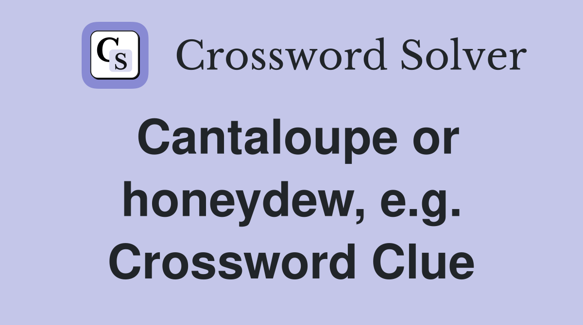 Cantaloupe or honeydew, e.g. Crossword Clue