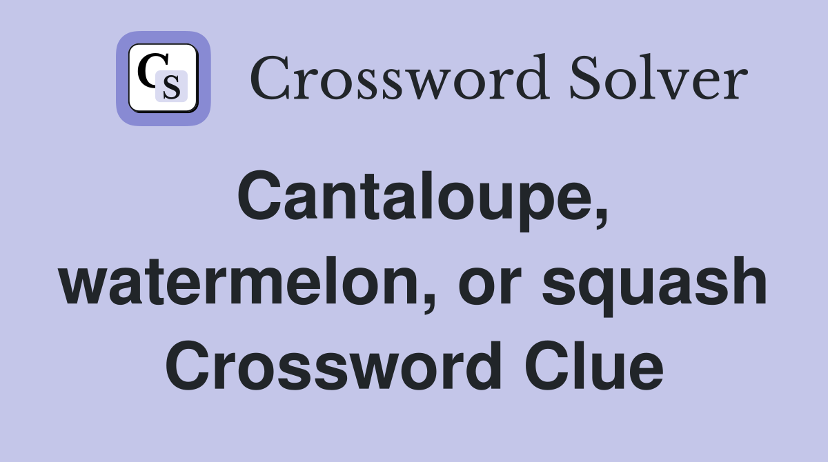 Cantaloupe, watermelon, or squash Crossword Clue