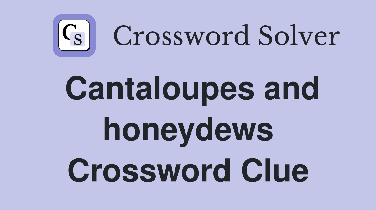 Cantaloupes and honeydews Crossword Clue