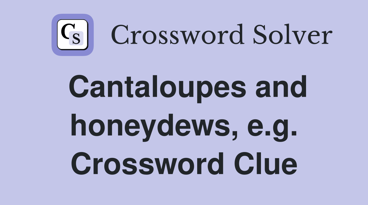 Cantaloupes and honeydews, e.g. Crossword Clue
