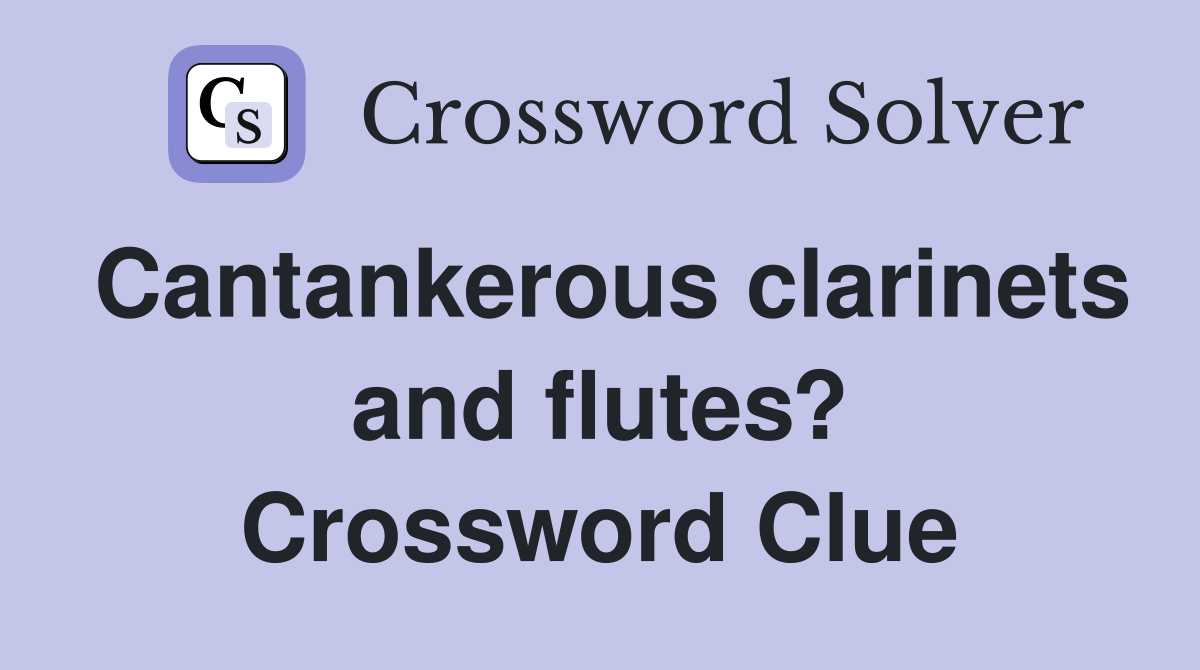 Cantankerous clarinets and flutes? Crossword Clue
