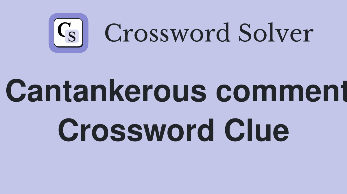 Cantankerous comment Crossword Clue