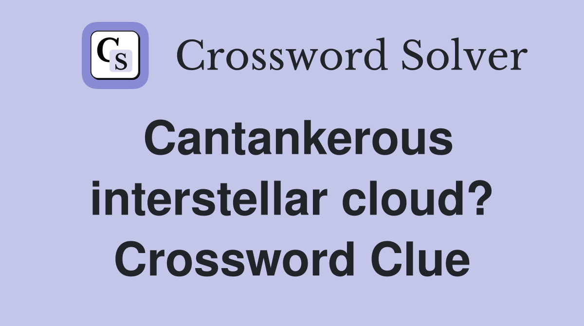 Cantankerous interstellar cloud? Crossword Clue