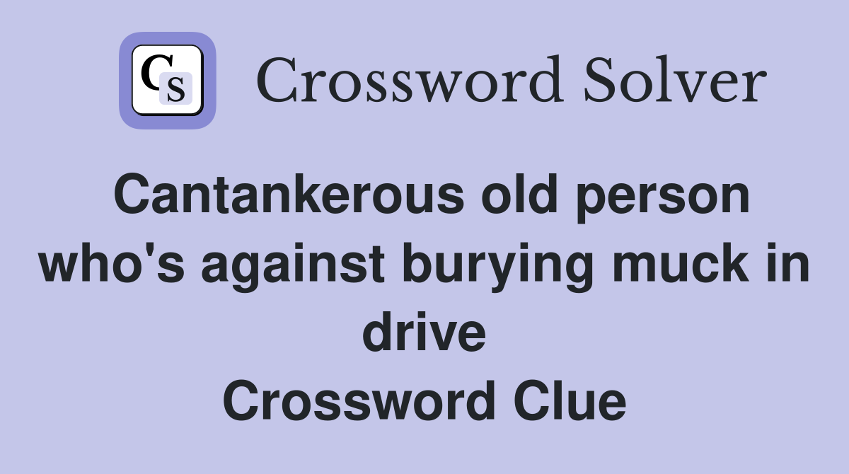Cantankerous old person who's against burying muck in drive Crossword Clue