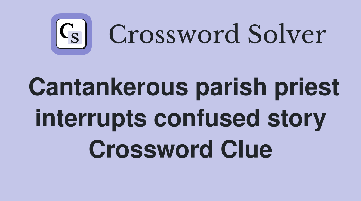 Cantankerous parish priest interrupts confused story Crossword Clue
