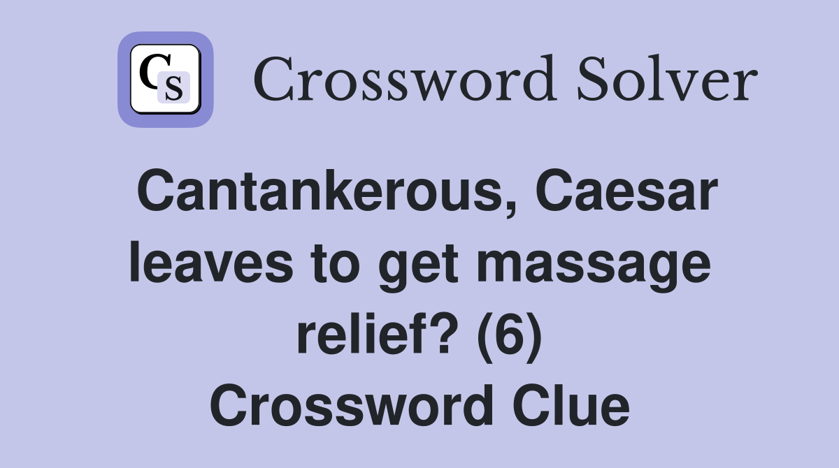 Cantankerous Caesar leaves to get massage relief? (6) Crossword Clue