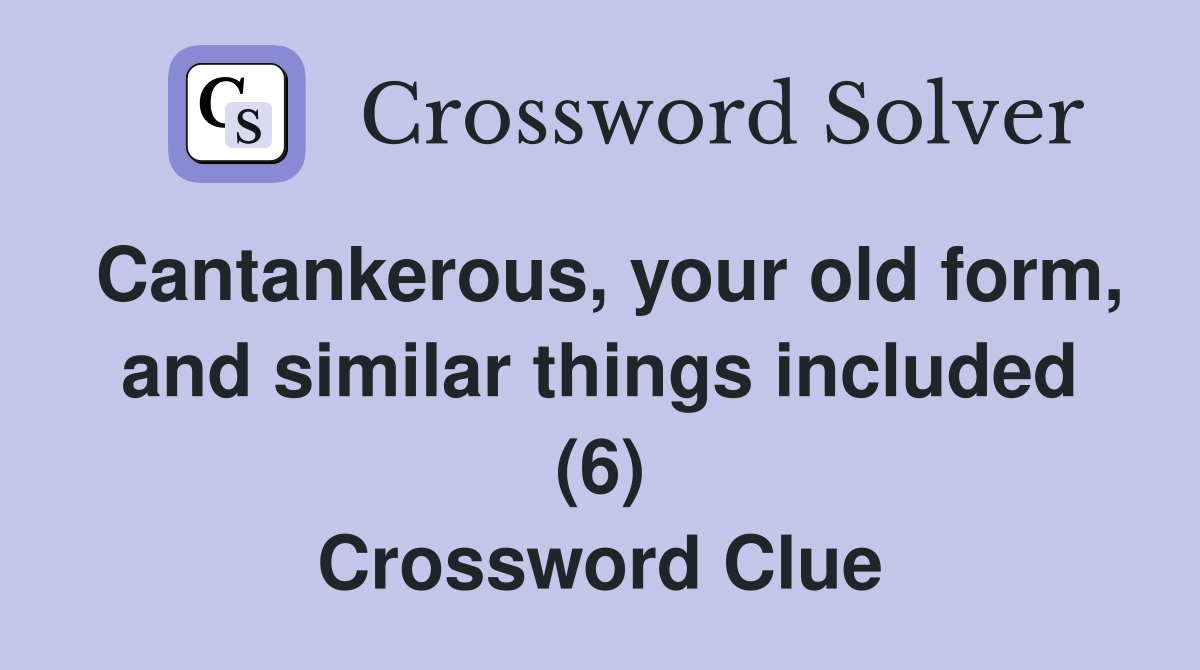 Cantankerous, your old form, and similar things included (6) Crossword Clue