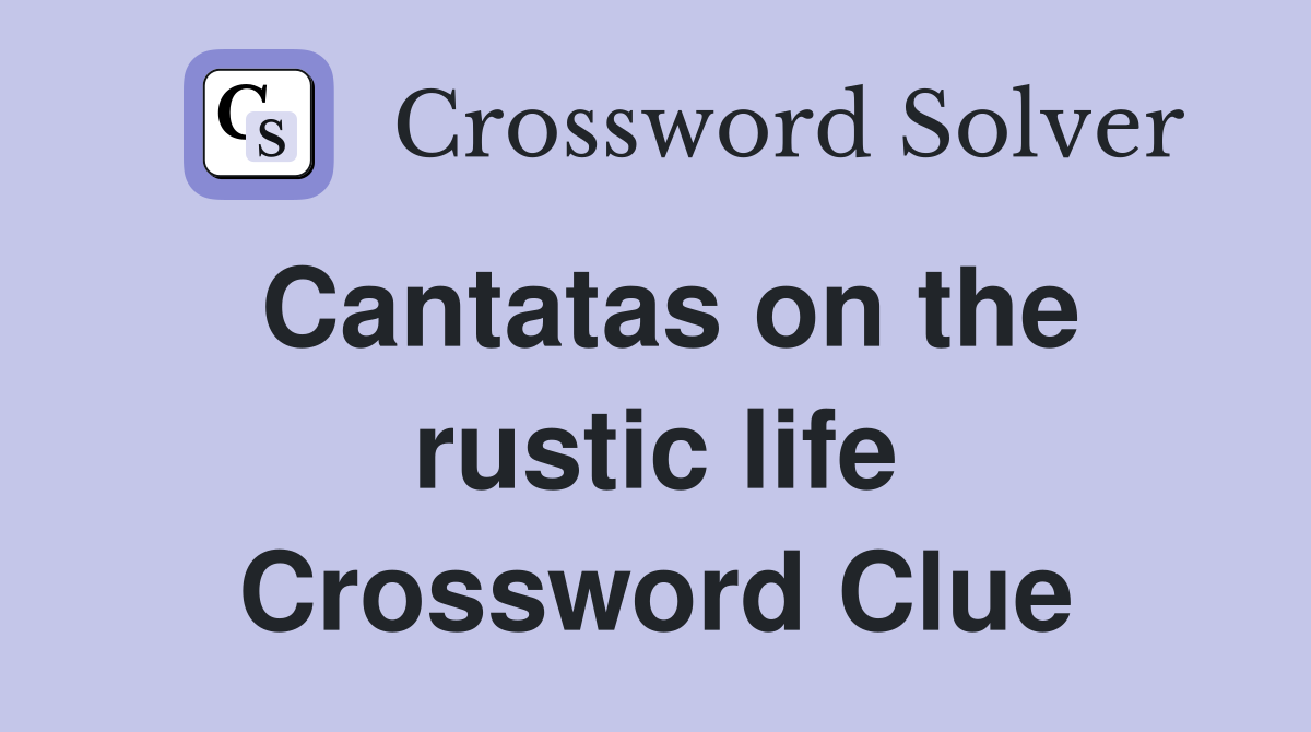 Cantatas on the rustic life Crossword Clue
