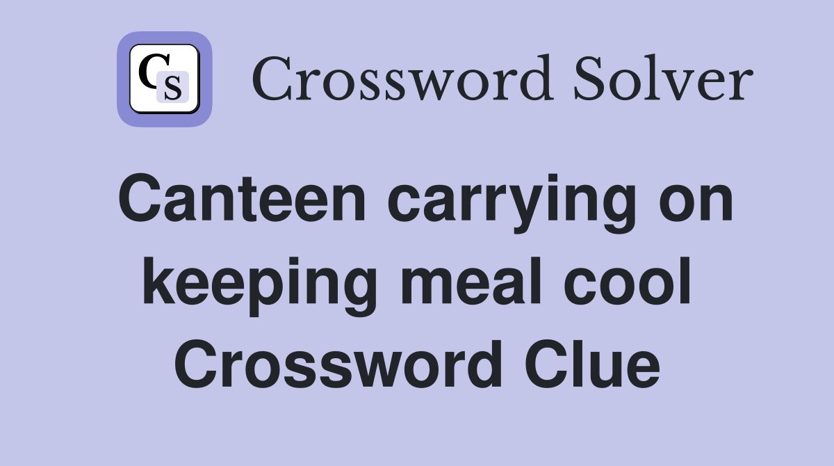 Canteen carrying on keeping meal cool Crossword Clue