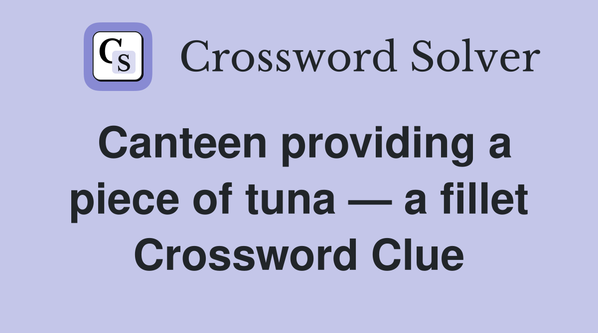 Canteen providing a piece of tuna — a fillet Crossword Clue