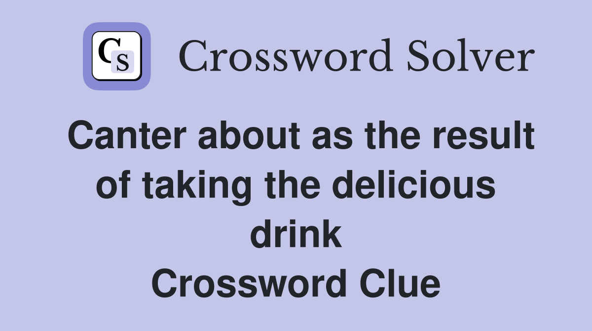 Canter about as the result of taking the delicious drink Crossword Clue