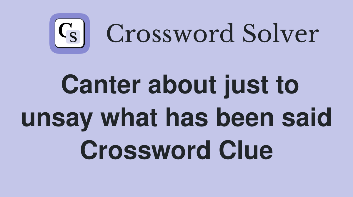 Canter about just to unsay what has been said Crossword Clue