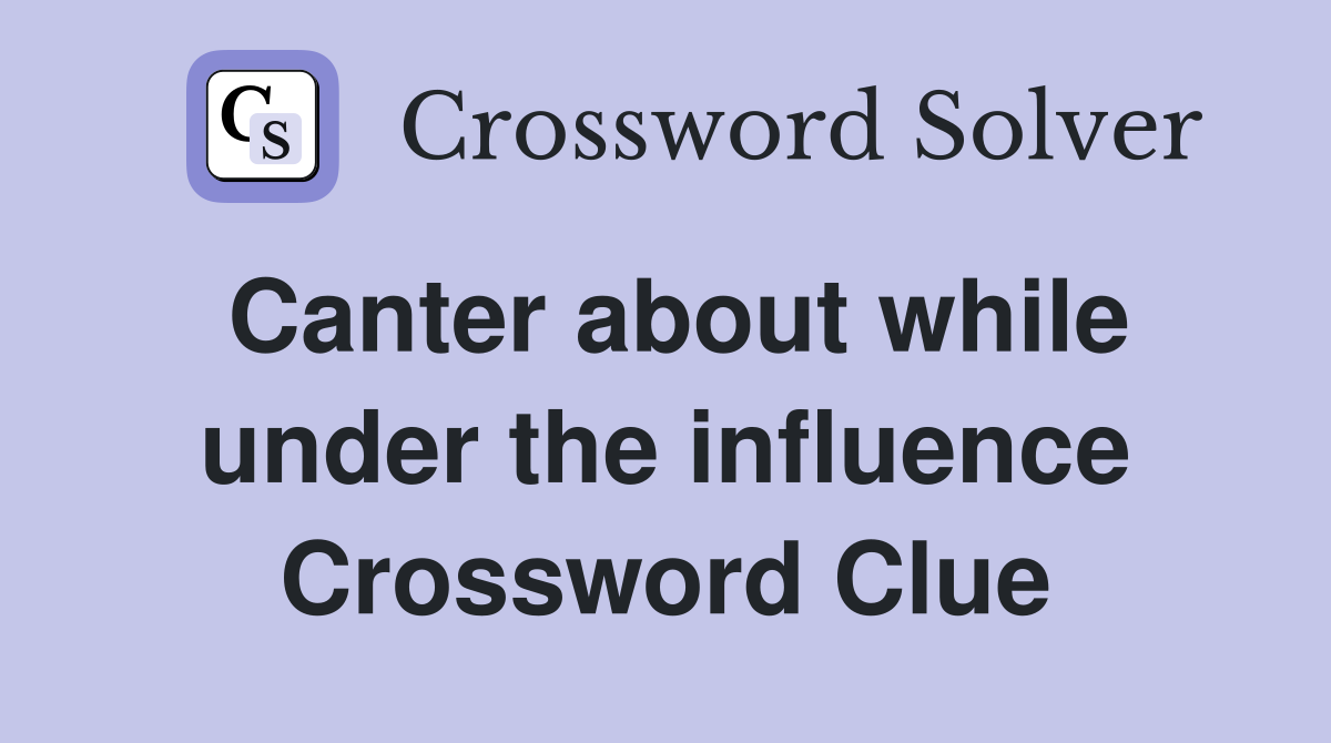 Canter about while under the influence Crossword Clue