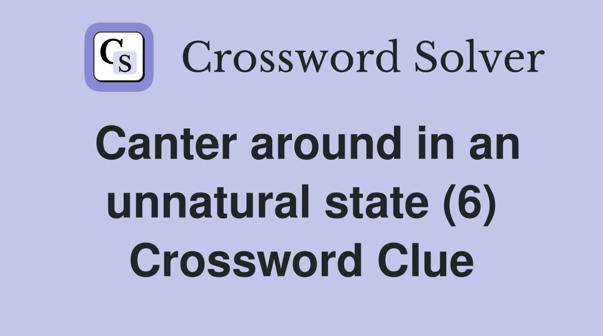 Canter around in an unnatural state (6) Crossword Clue