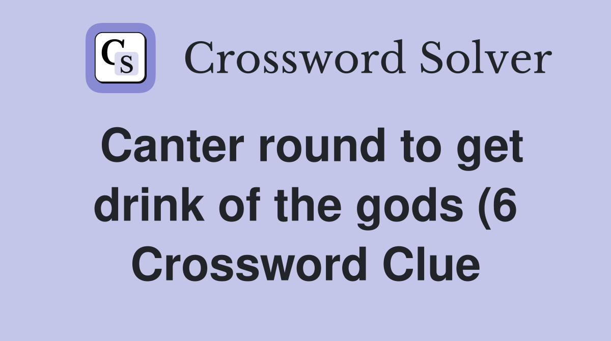 Canter round to get drink of the gods (6) Crossword Clue Answers Canter round to get drink of the gods (6) Crossword Clue Answers