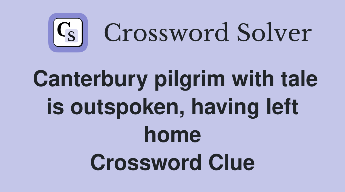 Canterbury pilgrim with tale is outspoken, having left home Crossword Clue