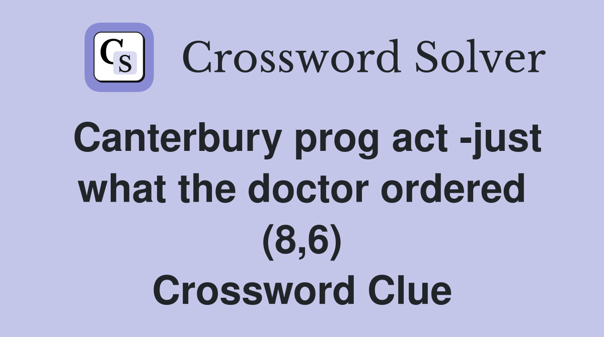Canterbury prog act -just what the doctor ordered (8,6) Crossword Clue