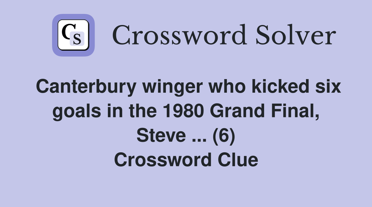 Canterbury winger who kicked six goals in the 1980 Grand Final, Steve ... (6) Crossword Clue
