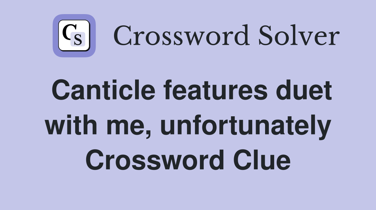 Canticle features duet with me, unfortunately Crossword Clue