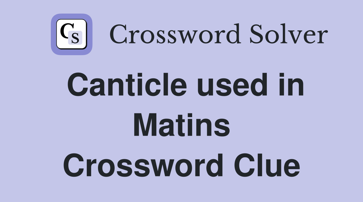 Canticle used in Matins Crossword Clue