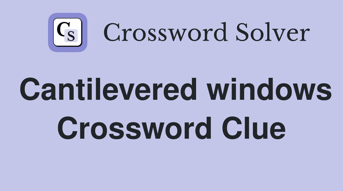 Cantilevered windows Crossword Clue