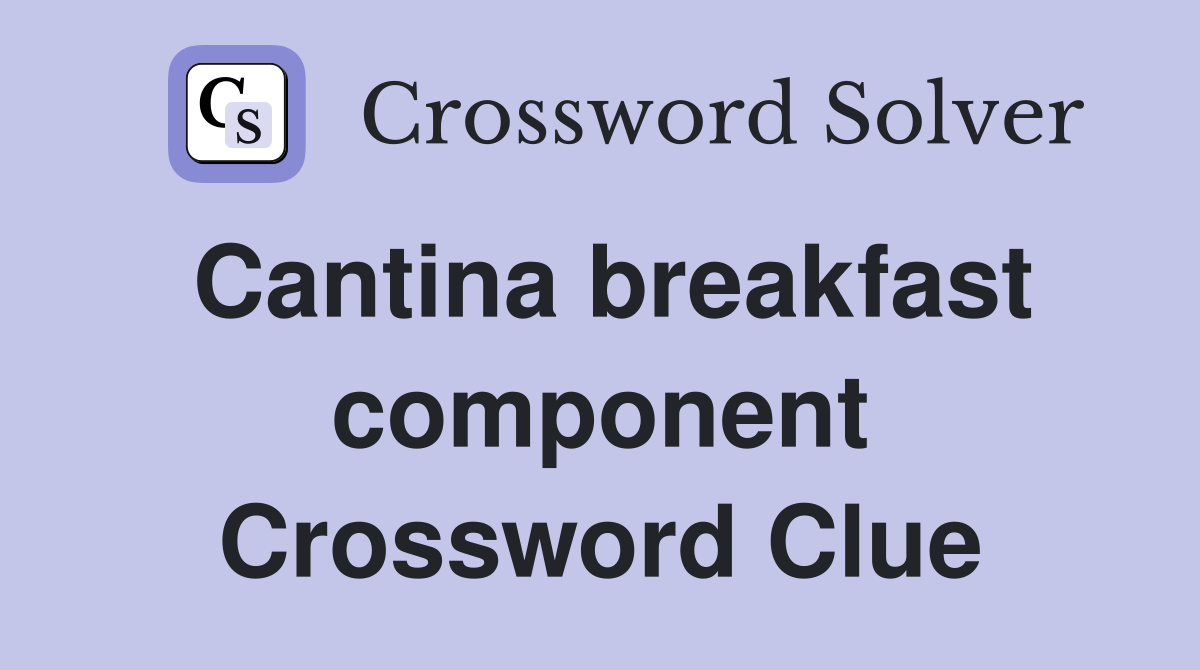 Cantina breakfast component Crossword Clue