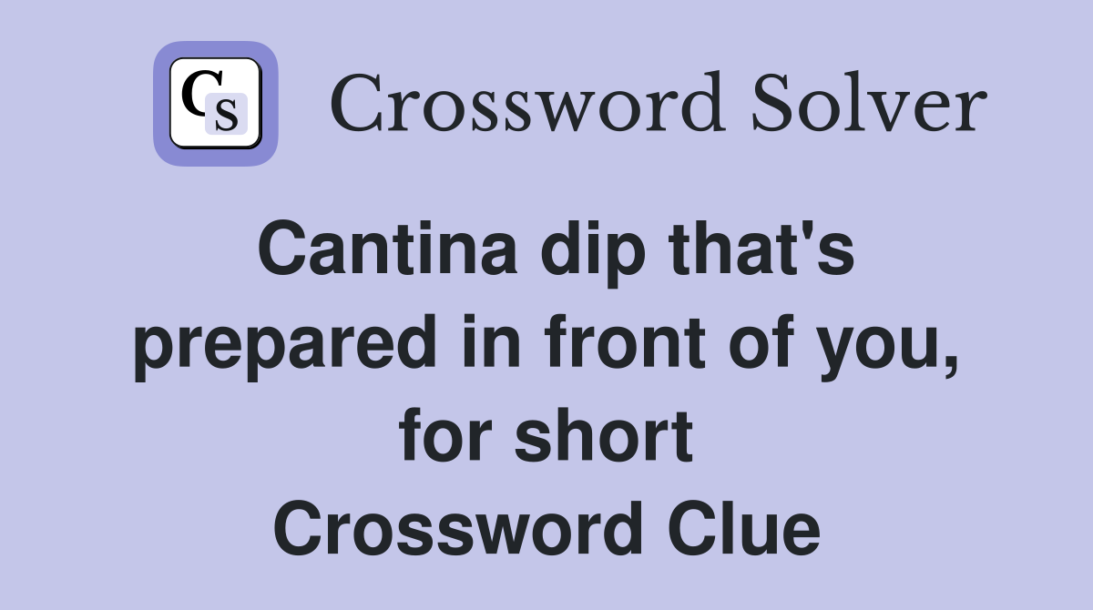 Cantina dip that's prepared in front of you, for short Crossword Clue
