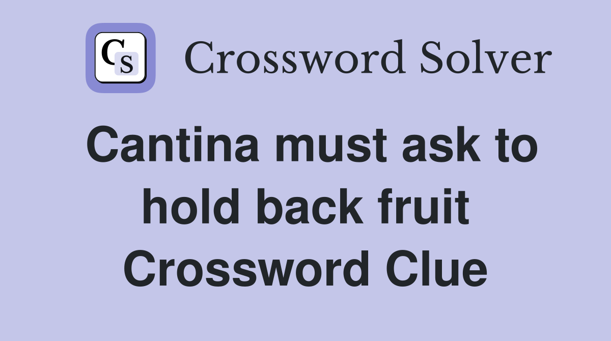 Cantina must ask to hold back fruit Crossword Clue