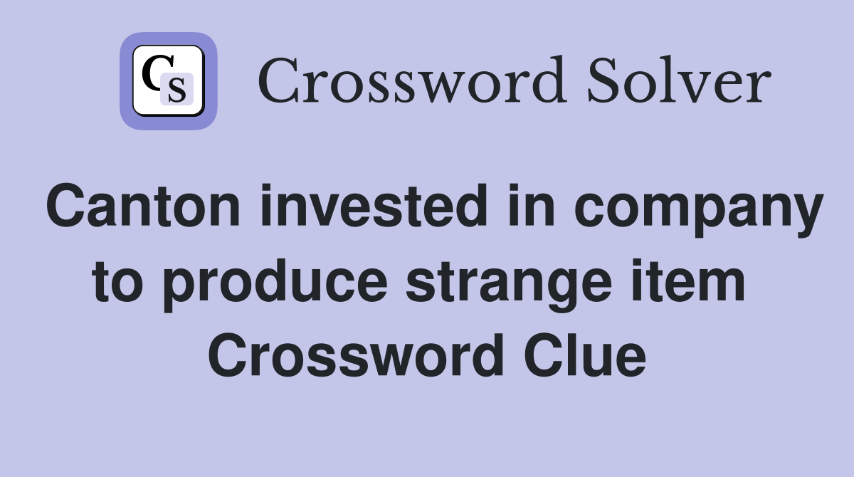 Canton invested in company to produce strange item  Crossword Clue