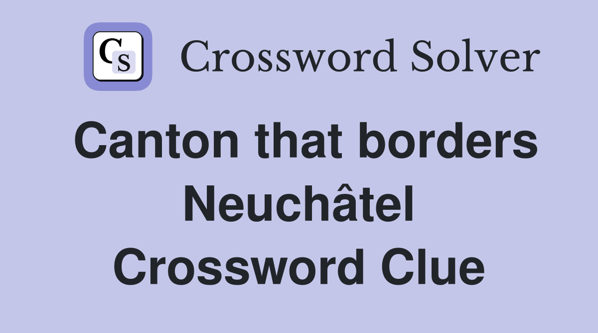 Canton that borders Neuchâtel Crossword Clue