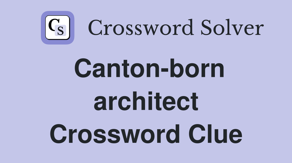 Canton-born architect Crossword Clue