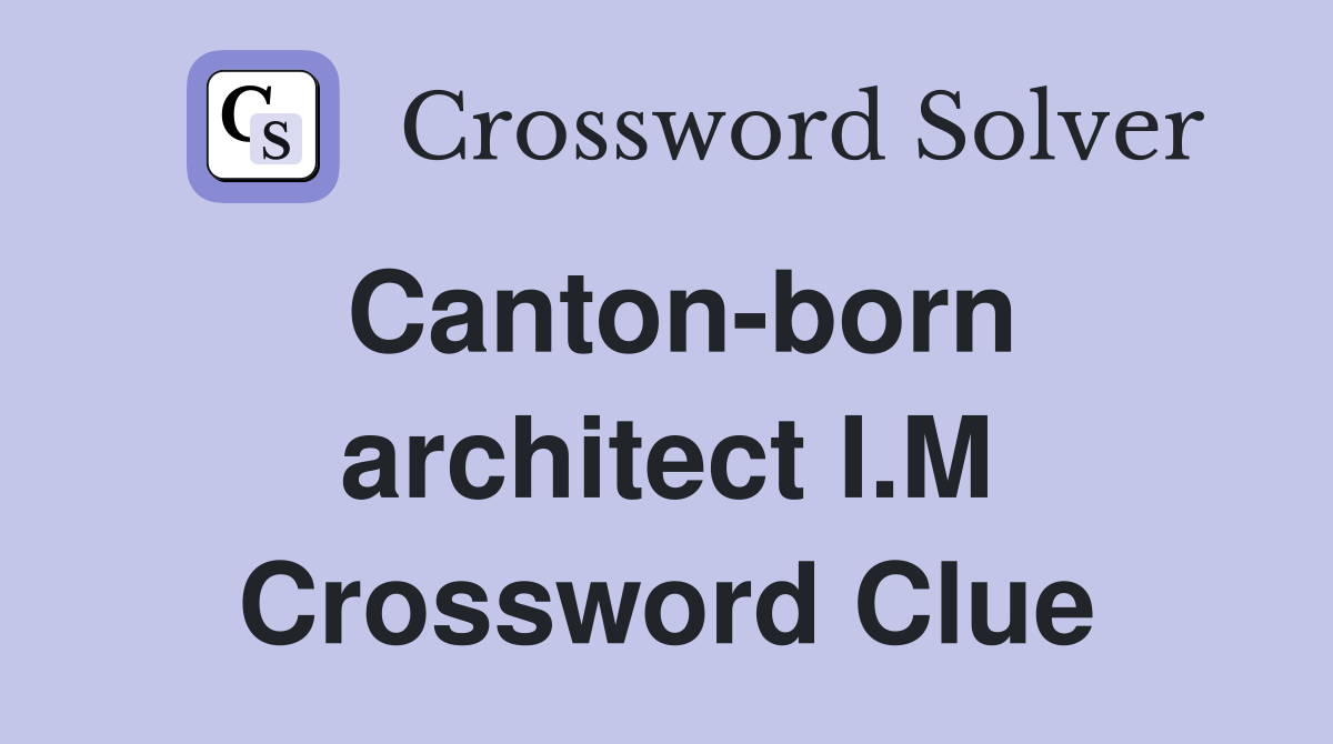 Canton-born architect I.M Crossword Clue