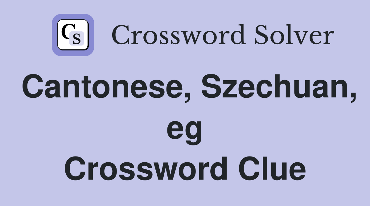 Cantonese, Szechuan, eg Crossword Clue