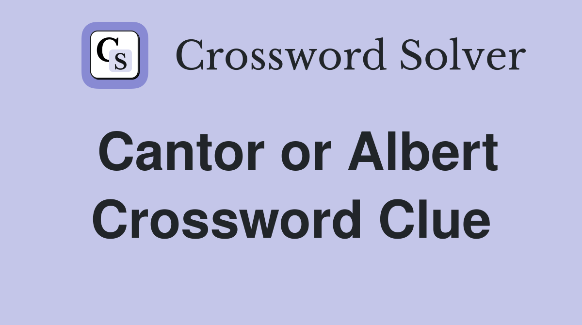 Cantor or Albert Crossword Clue