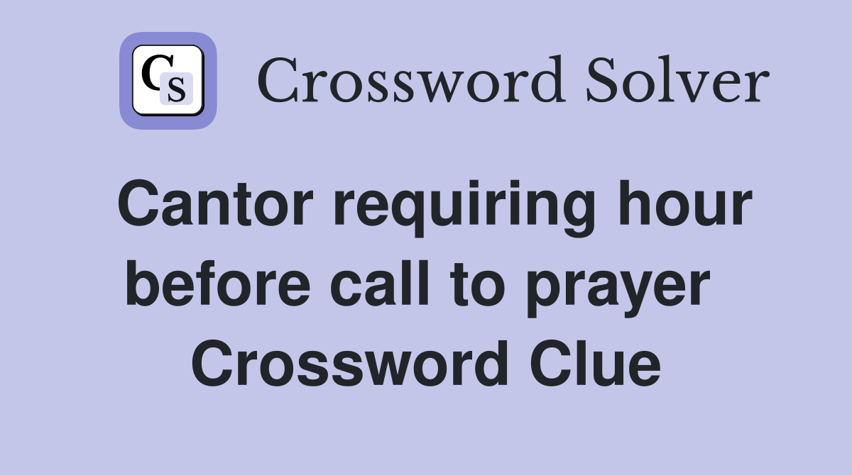 Cantor requiring hour before call to prayer  Crossword Clue