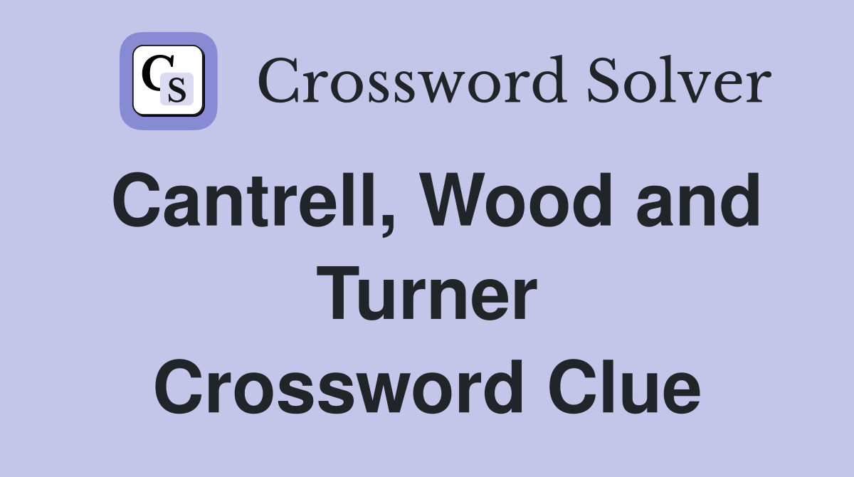 Cantrell, Wood and Turner Crossword Clue