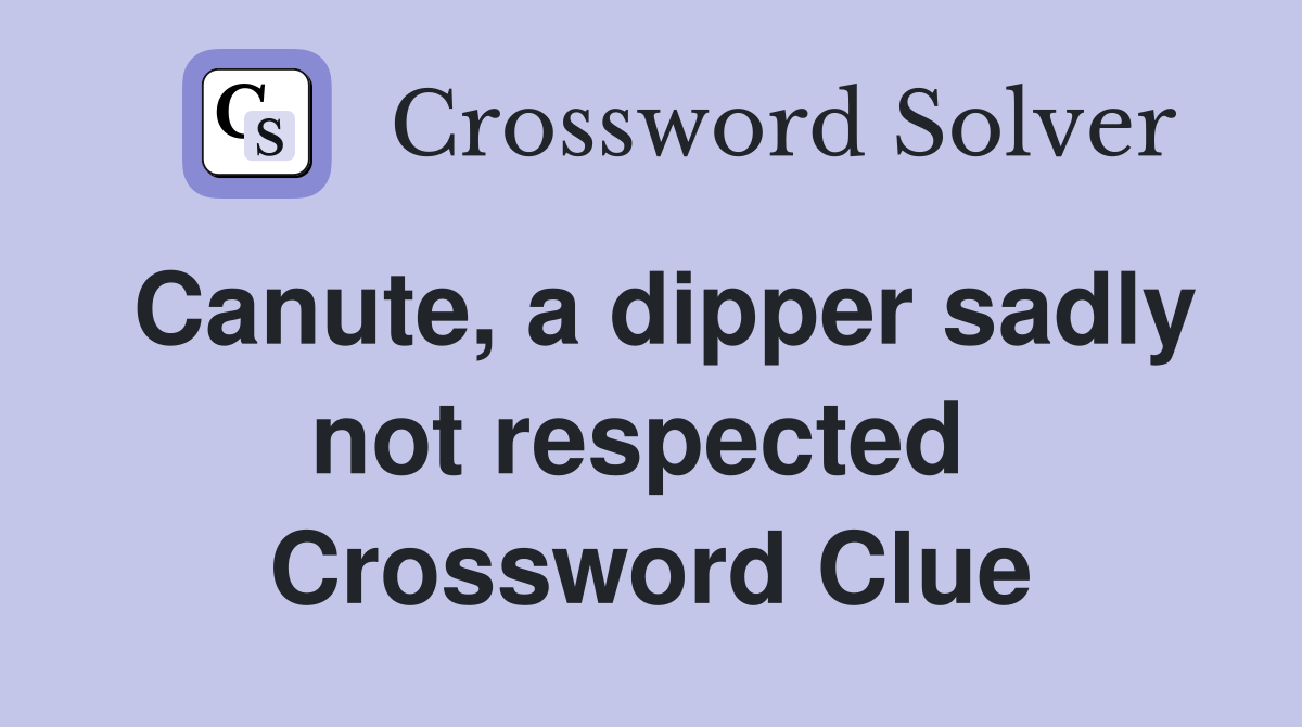 Canute, a dipper sadly not respected  Crossword Clue
