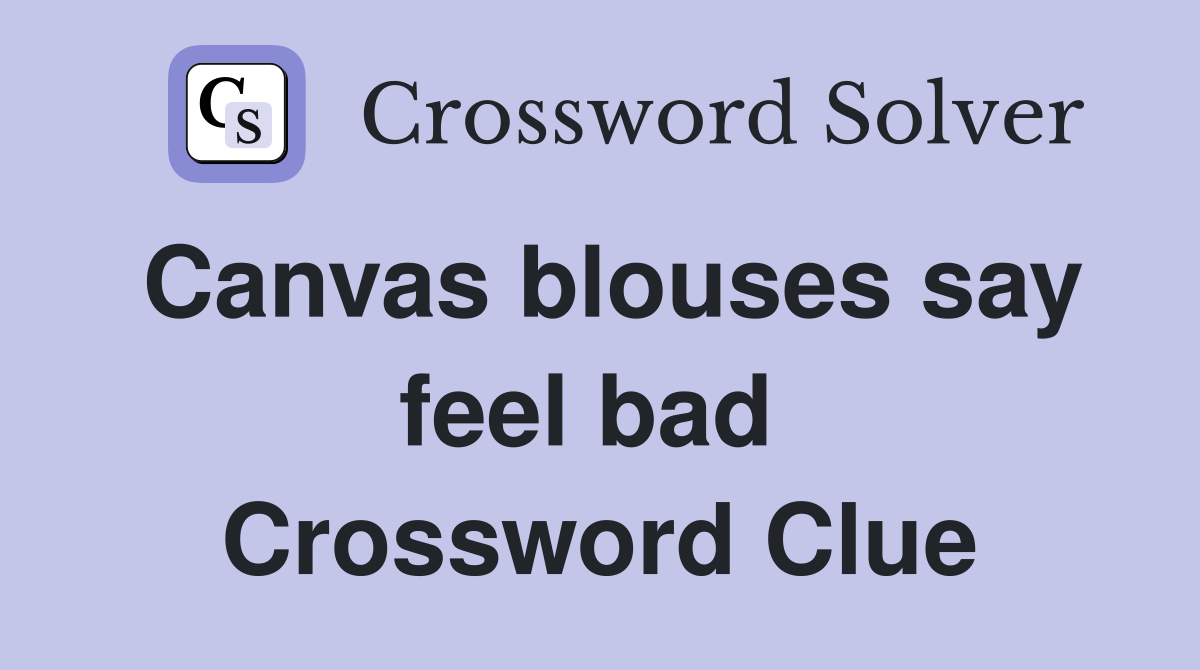 Canvas blouses say feel bad  Crossword Clue