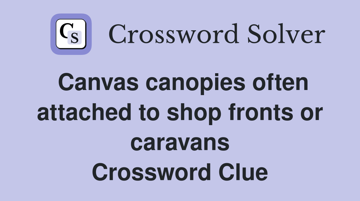 Canvas canopies often attached to shop fronts or caravans Crossword Clue
