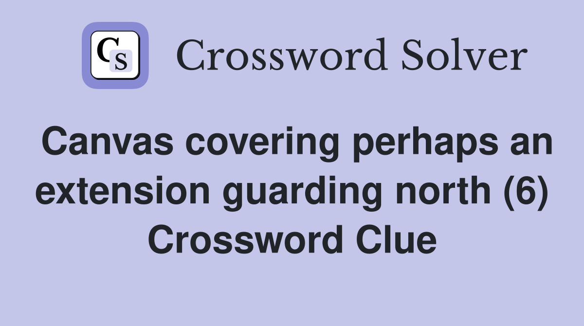 Canvas covering perhaps an extension guarding north (6) Crossword Clue