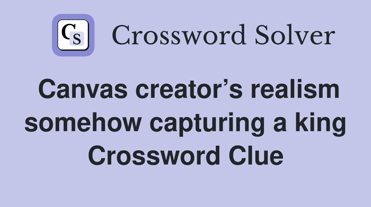 Canvas creator’s realism somehow capturing a king Crossword Clue