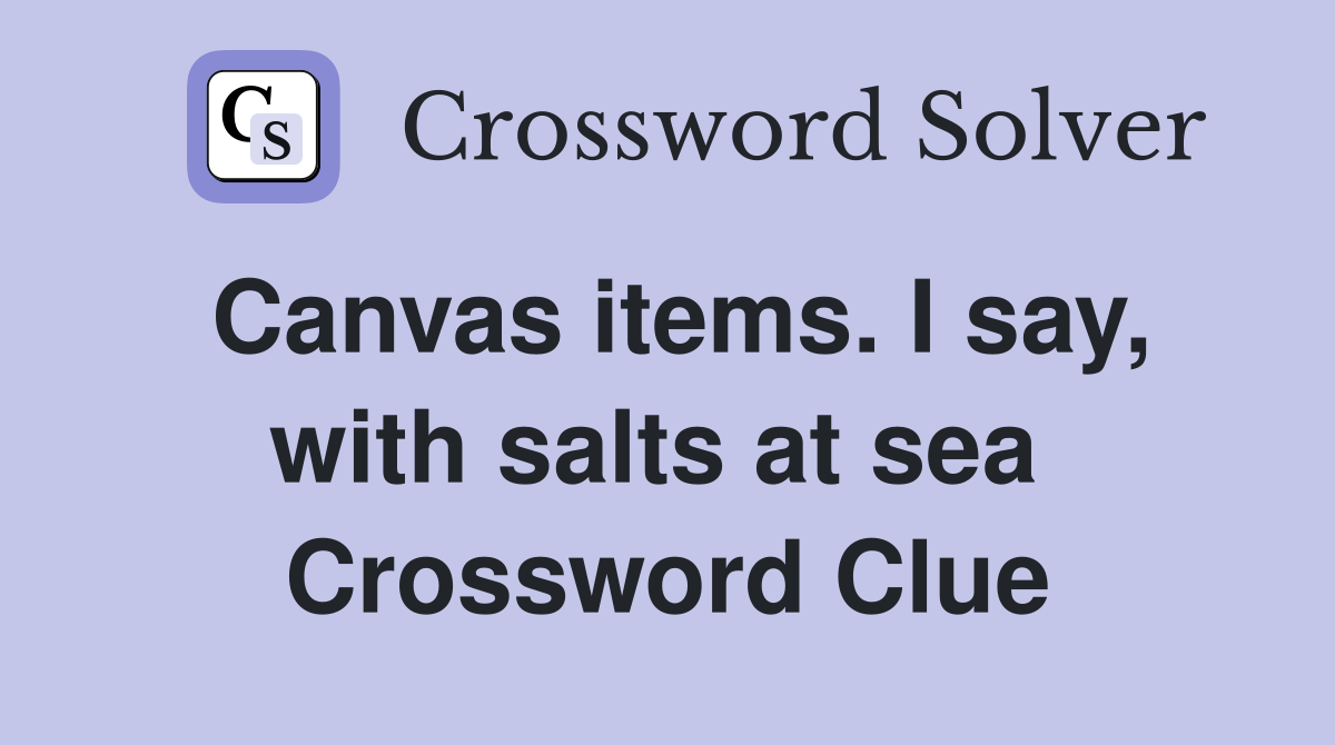 Canvas items. I say, with salts at sea  Crossword Clue