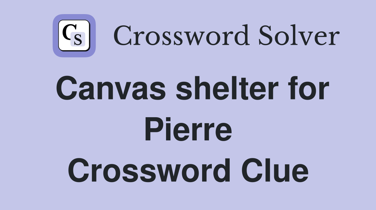 Canvas shelter for Pierre Crossword Clue