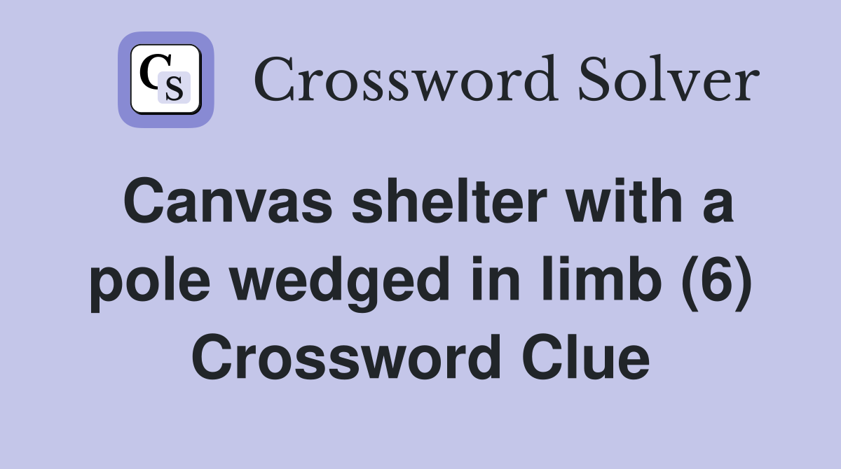 Canvas shelter with a pole wedged in limb (6) Crossword Clue