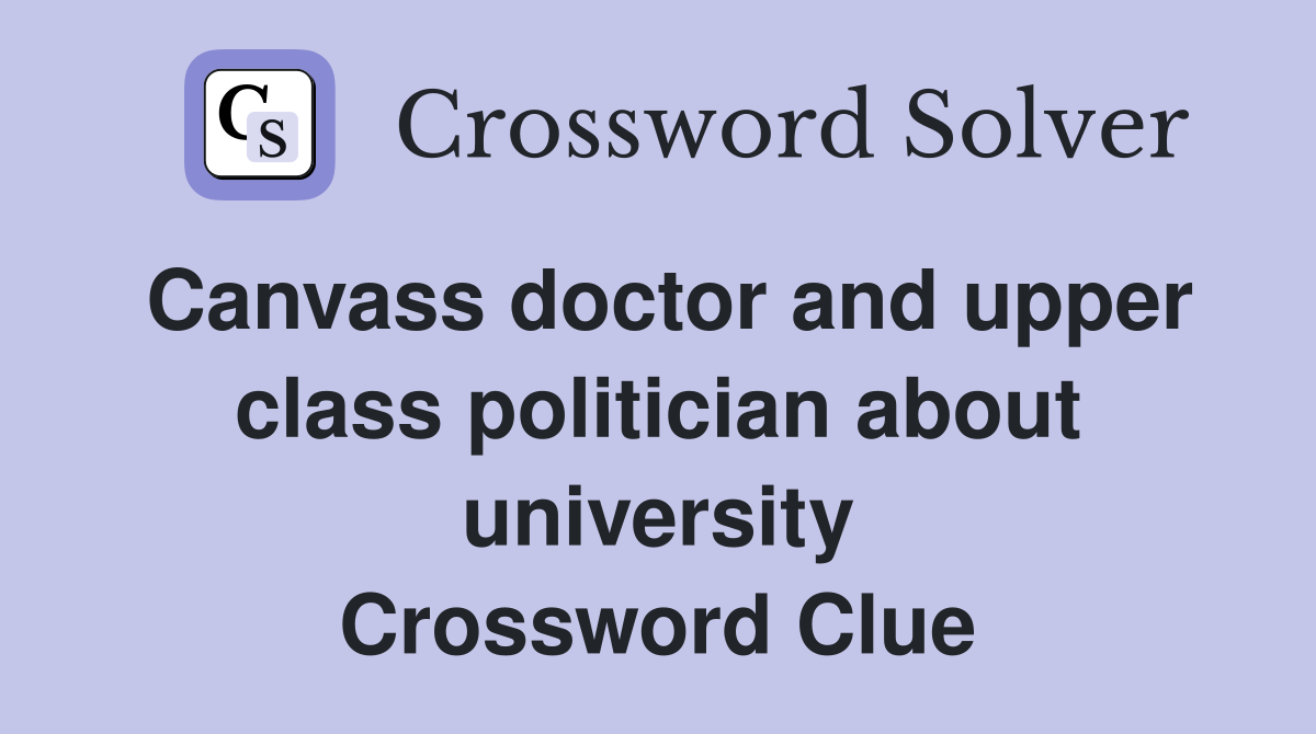Canvass doctor and upper class politician about university Crossword Clue