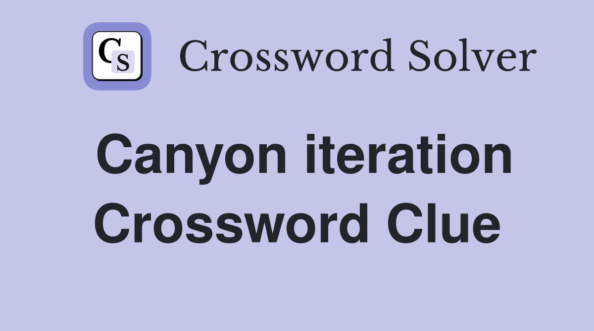 Canyon iteration Crossword Clue