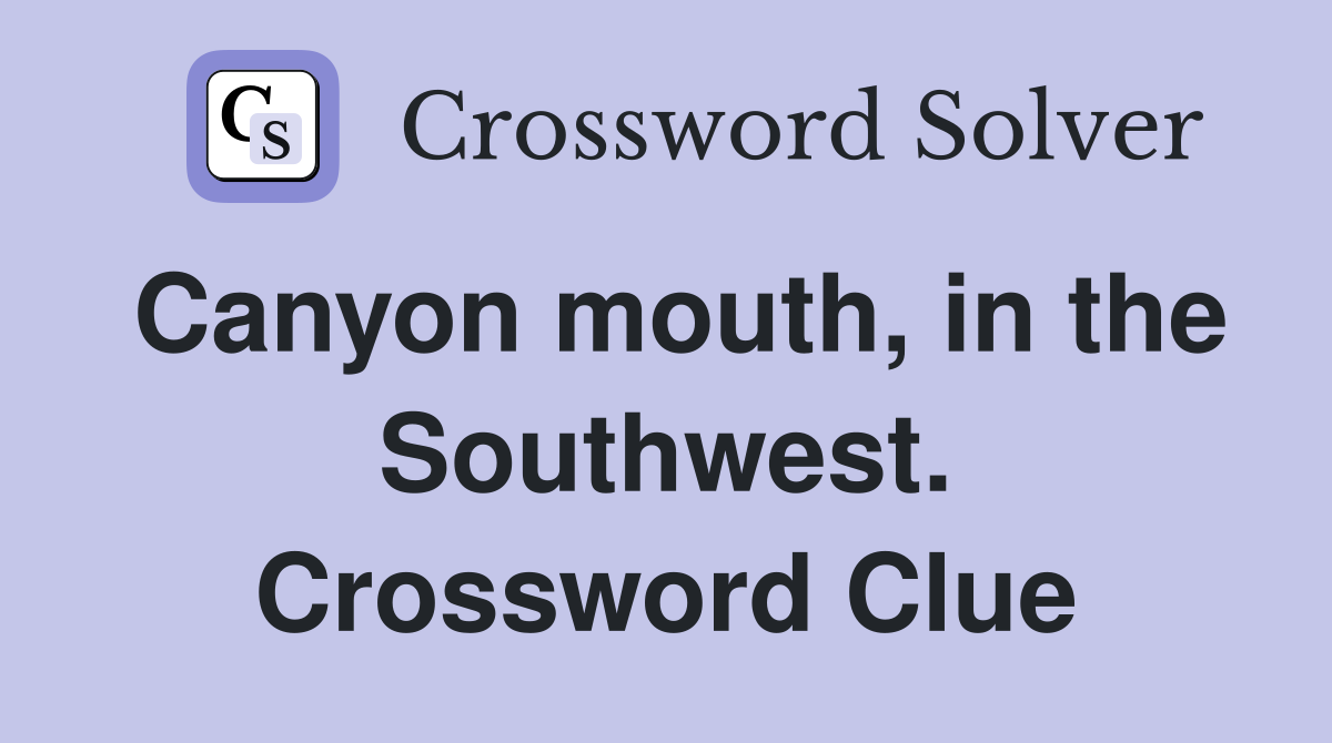 Canyon mouth, in the Southwest. Crossword Clue